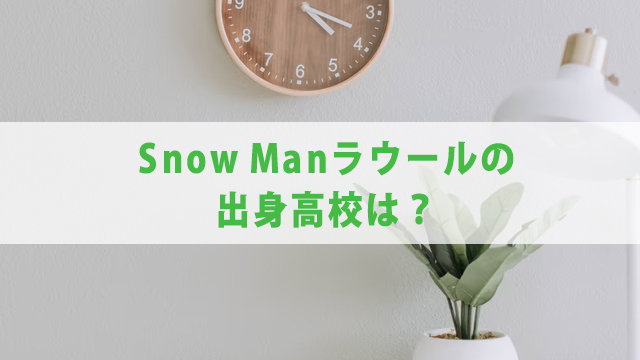 Snow Man・ラウールを分析【出身高校・家族・ダンス】