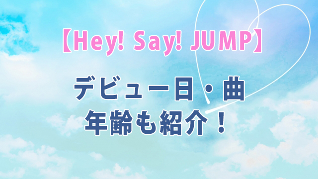 Hey! Say! JUMP【デビュー日・曲】年齢も紹介！