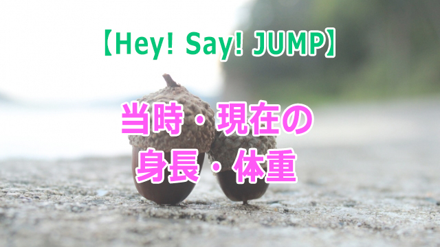 Hey! Say! JUMP【当時・現在の身長・体重】紹介！