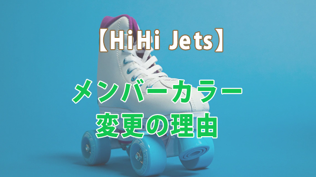 HiHi Jetsメンバーカラー変更の理由にファン歓喜！