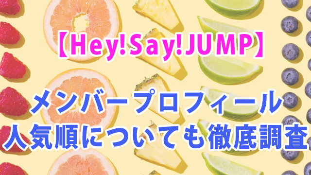 【2021年最新】Hey!Say!JUMP メンバープロフィール　気になる人気順についても徹底調査