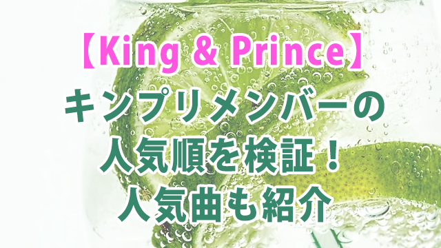 【2021年最新】キンプリメンバーの人気順を検証！人気曲も紹介