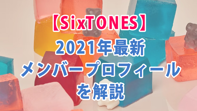 2021年最新！SixTONESメンバープロフィールを解説