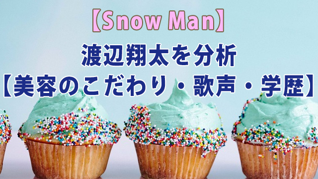 Snow Man・渡辺翔太を分析【美容のこだわり・歌声・学歴】